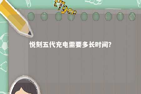 悦刻五代充电需要多长时间�？ 
